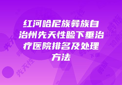 红河哈尼族彝族自治州先天性睑下垂治疗医院排名及处理方法