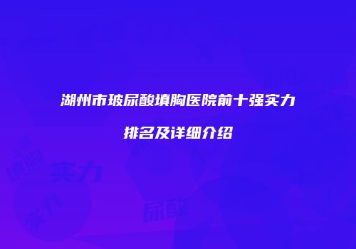 湖州市玻尿酸填胸医院前十强实力排名及详细介绍