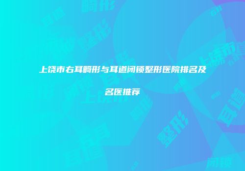 上饶市右耳畸形与耳道闭锁整形医院排名及名医推荐