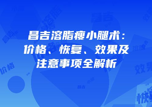 昌吉溶脂瘦小腿术：价格、恢复、效果及注意事项全解析