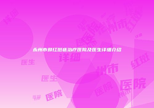 永州市鲜红斑痣治疗医院及医生详细介绍