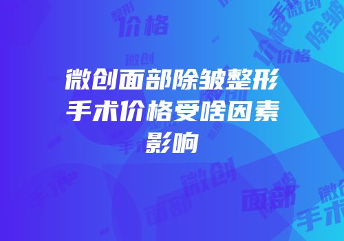 微创面部除皱整形手术价格受啥因素影响