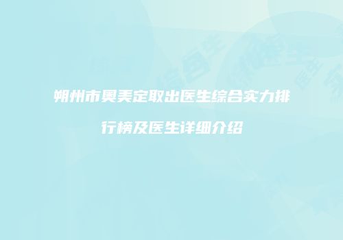 朔州市奥美定取出医生综合实力排行榜及医生详细介绍