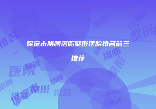 保定市胳膊溶脂整形医院排名前三推荐
