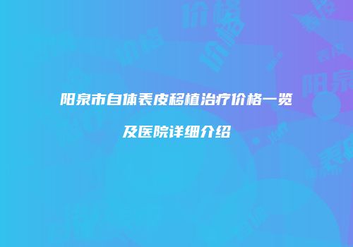 阳泉市自体表皮移植治疗价格一览及医院详细介绍