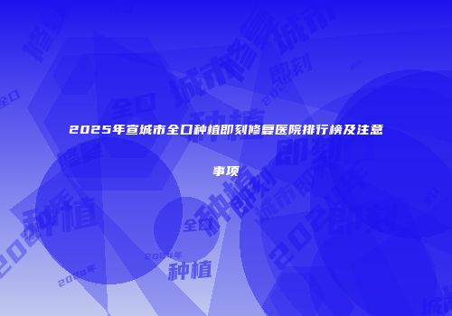 2025年宣城市全口种植即刻修复医院排行榜及注意事项