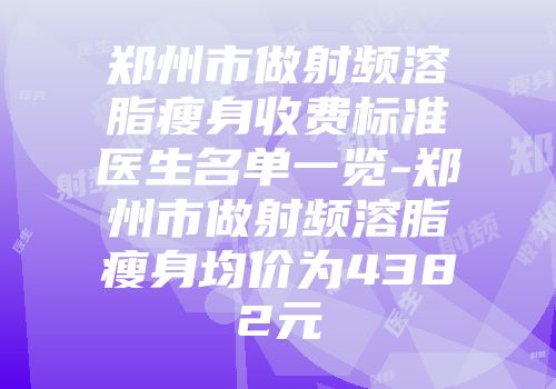 郑州市做射频溶脂瘦身收费标准医生名单一览-郑州市做射频溶脂瘦身均价为4382元