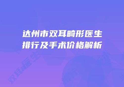 达州市双耳畸形医生排行及手术价格解析