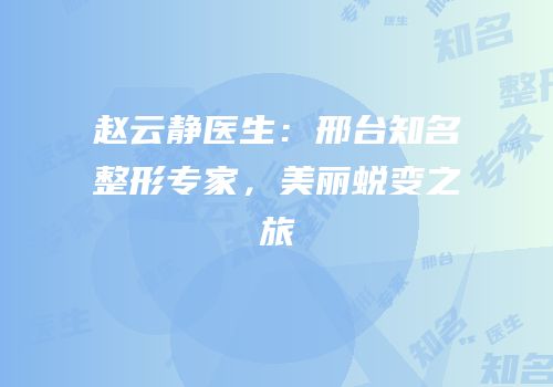 赵云静医生：邢台知名整形专家，美丽蜕变之旅
