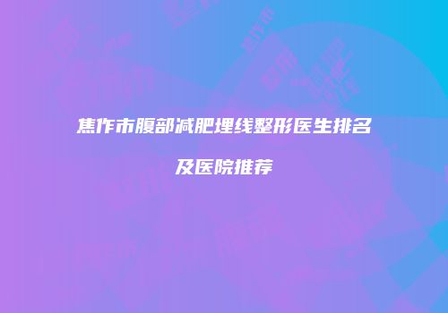焦作市腹部减肥埋线整形医生排名及医院推荐