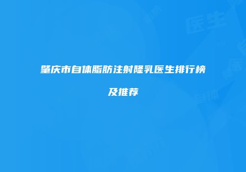 肇庆市自体脂肪注射隆乳医生排行榜及推荐