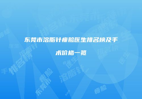 东莞市溶脂针瘦脸医生排名榜及手术价格一览