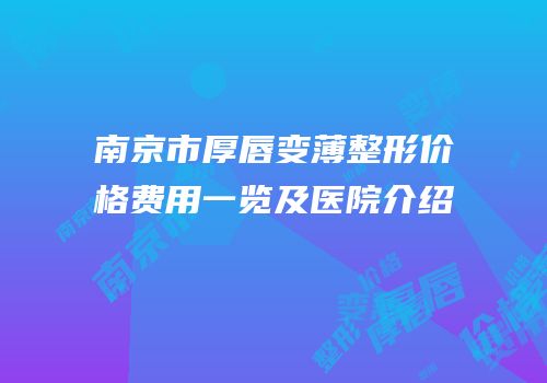 南京市厚唇变薄整形价格费用一览及医院介绍