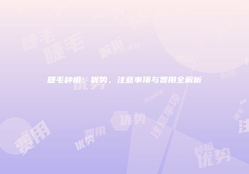 睫毛种植：优势、注意事项与费用全解析