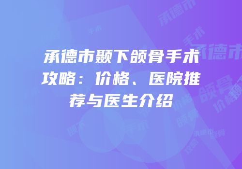 承德市颞下颌骨手术攻略：价格、医院推荐与医生介绍