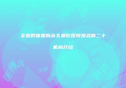 全国假体隆胸永久曼陀医院排名前二十机构介绍