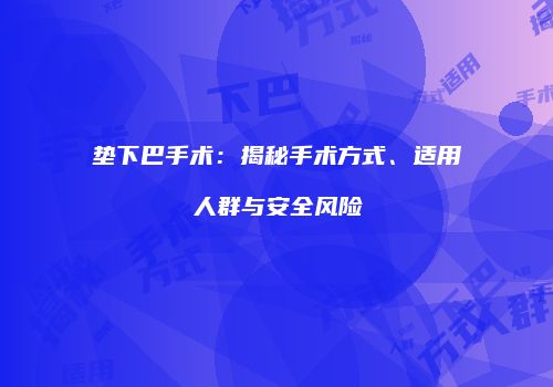 垫下巴手术：揭秘手术方式、适用人群与安全风险