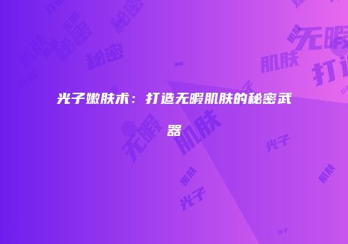 光子嫩肤术：打造无暇肌肤的秘密武器