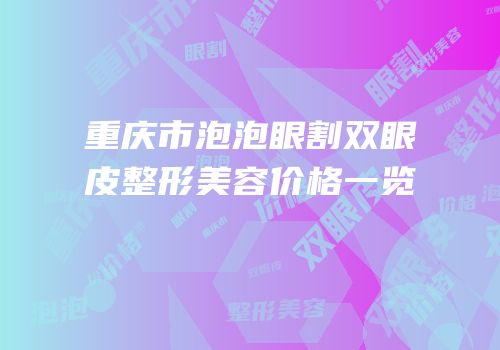 重庆市泡泡眼割双眼皮整形美容价格一览