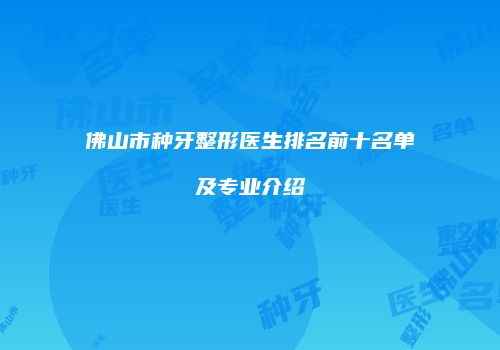 佛山市种牙整形医生排名前十名单及专业介绍