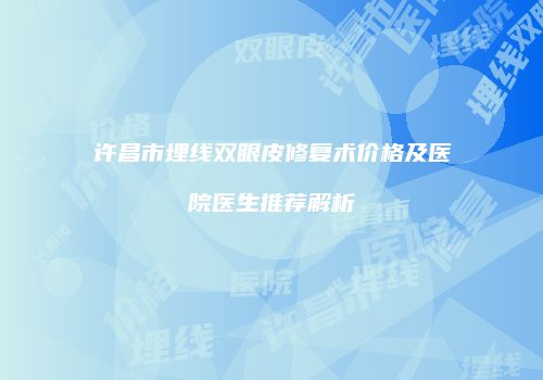 许昌市埋线双眼皮修复术价格及医院医生推荐解析