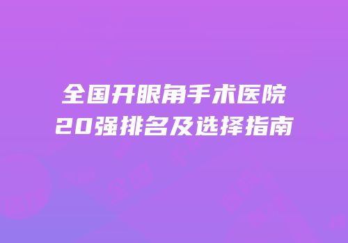 全国开眼角手术医院20强排名及选择指南