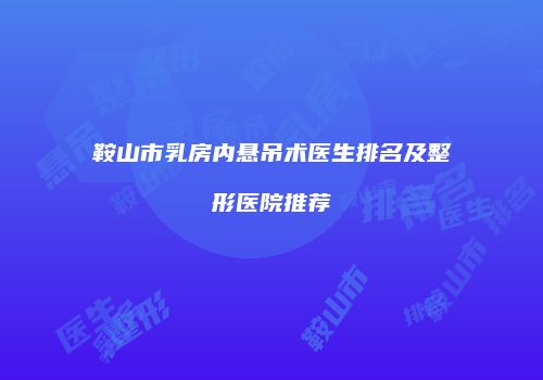 鞍山市乳房内悬吊术医生排名及整形医院推荐