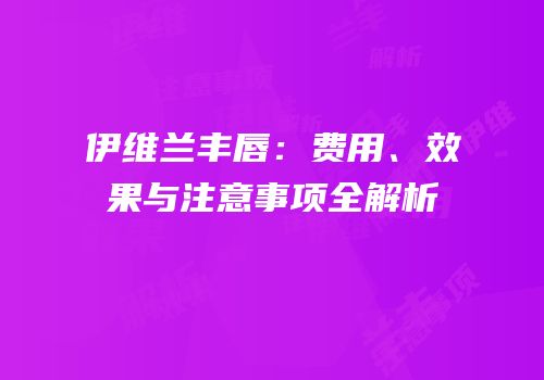 伊维兰丰唇：费用、效果与注意事项全解析
