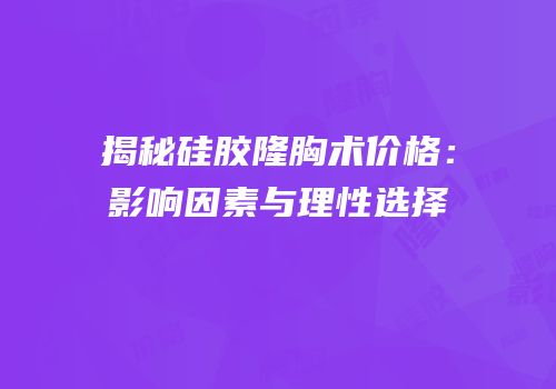 揭秘硅胶隆胸术价格：影响因素与理性选择