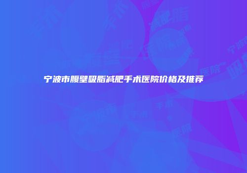 宁波市腹壁吸脂减肥手术医院价格及推荐