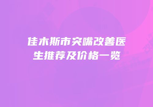 佳木斯市突嘴改善医生推荐及价格一览