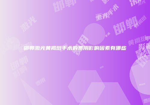 邯郸激光黄褐斑手术的费用影响因素有哪些