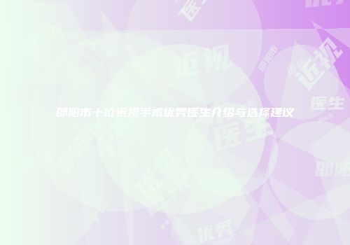 邵阳市十位近视手术优秀医生介绍与选择建议