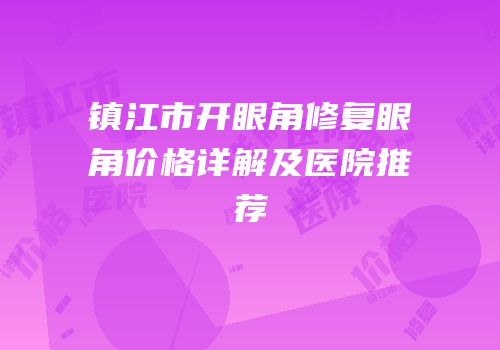 镇江市开眼角修复眼角价格详解及医院推荐