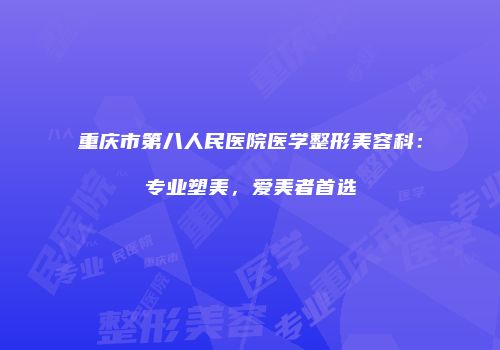重庆市第八人民医院医学整形美容科：专业塑美，爱美者首选