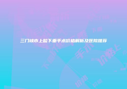三门峡市上睑下垂手术价格解析及医院推荐