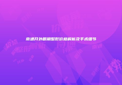 南通开外眼角整形价格解析及手术细节