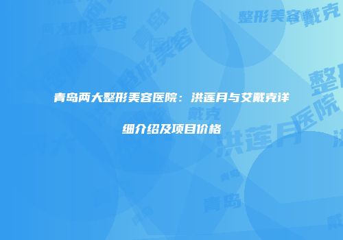 青岛两大整形美容医院：洪莲月与艾戴克详细介绍及项目价格