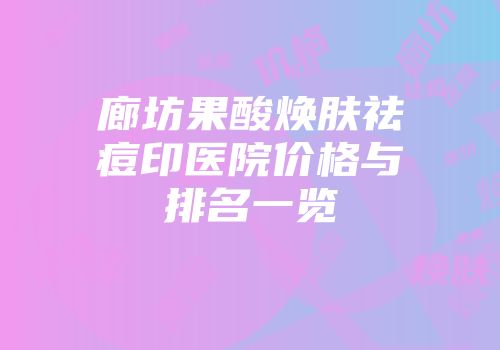 廊坊果酸焕肤祛痘印医院价格与排名一览