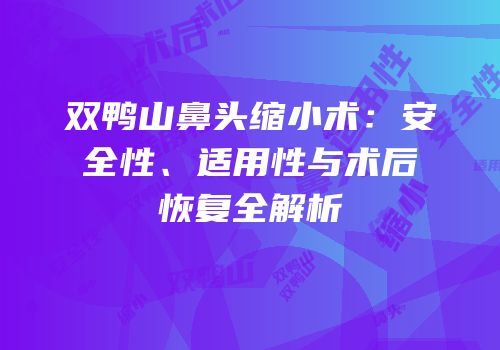 双鸭山鼻头缩小术：安全性、适用性与术后恢复全解析