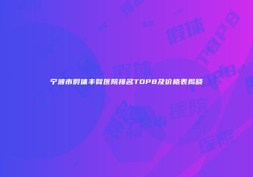 宁波市假体丰臀医院排名TOP8及价格表揭晓