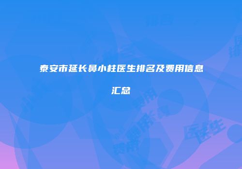 泰安市延长鼻小柱医生排名及费用信息汇总