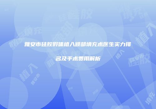 雅安市硅胶假体植入额部填充术医生实力排名及手术费用解析