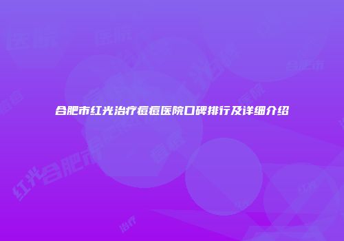合肥市红光治疗痘痘医院口碑排行及详细介绍