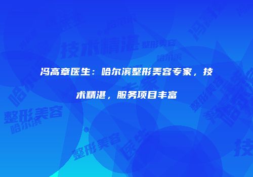 冯高章医生：哈尔滨整形美容专家，技术精湛，服务项目丰富