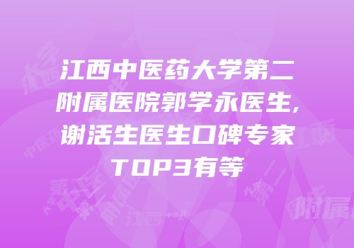 江西中医药大学第二附属医院郭学永医生,谢活生医生口碑专家TOP3有等