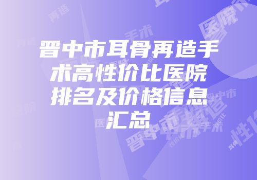 晋中市耳骨再造手术高性价比医院排名及价格信息汇总