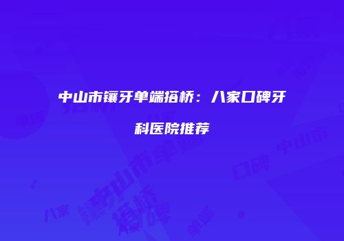 中山市镶牙单端搭桥：八家口碑牙科医院推荐