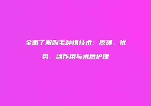 全面了解胸毛种植技术：原理、优势、副作用与术后护理