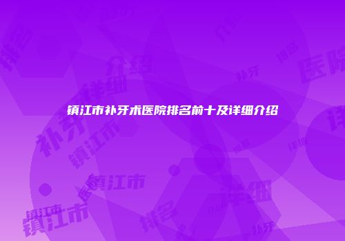 镇江市补牙术医院排名前十及详细介绍